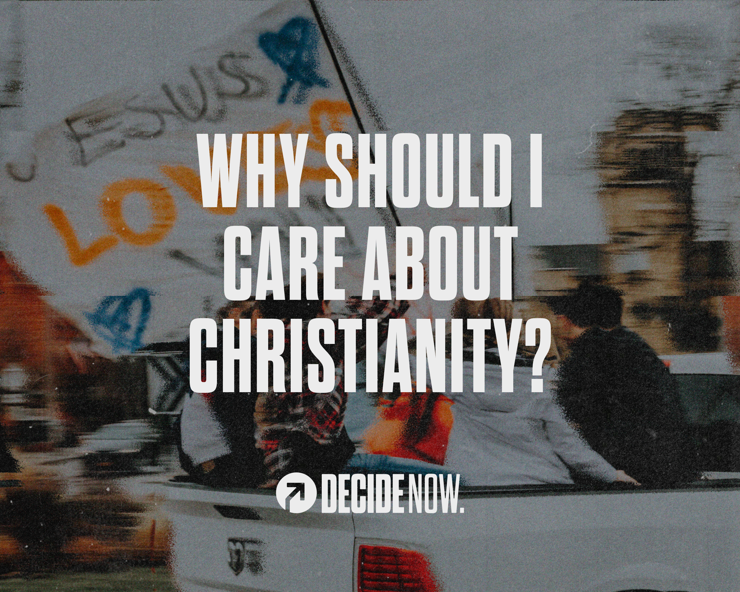 Why Should I Care About Christianity? - decidenow.com
